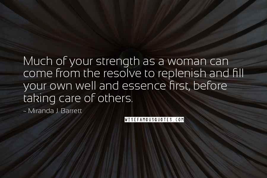 Miranda J. Barrett Quotes: Much of your strength as a woman can come from the resolve to replenish and fill your own well and essence first, before taking care of others.