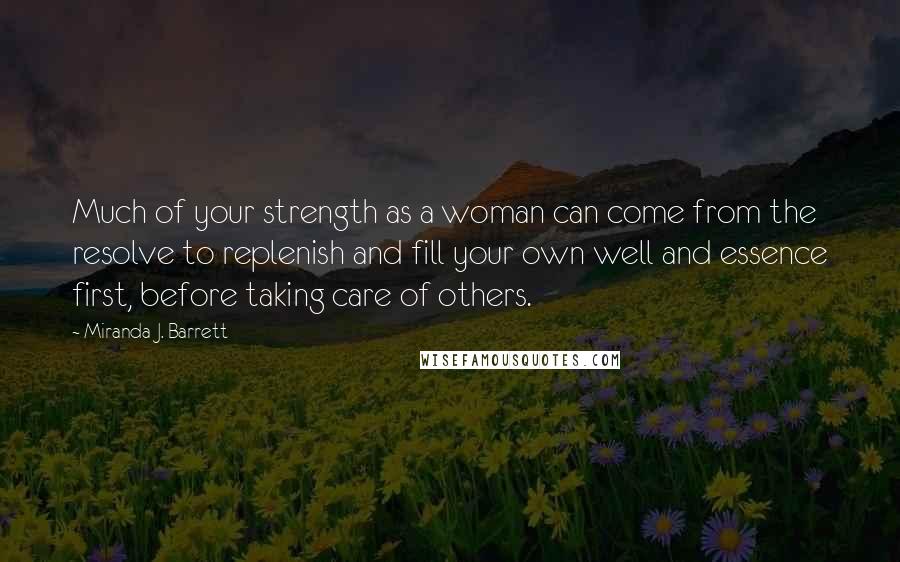 Miranda J. Barrett Quotes: Much of your strength as a woman can come from the resolve to replenish and fill your own well and essence first, before taking care of others.