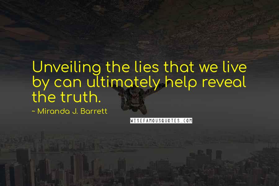 Miranda J. Barrett Quotes: Unveiling the lies that we live by can ultimately help reveal the truth.