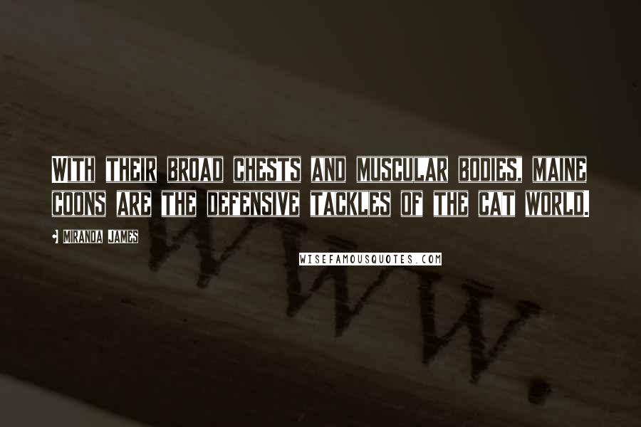 Miranda James Quotes: With their broad chests and muscular bodies, maine coons are the defensive tackles of the cat world.