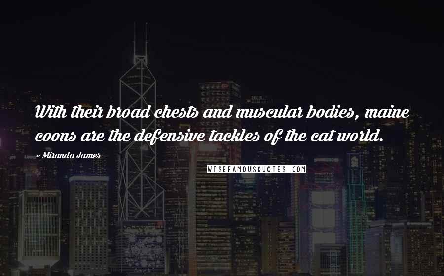 Miranda James Quotes: With their broad chests and muscular bodies, maine coons are the defensive tackles of the cat world.