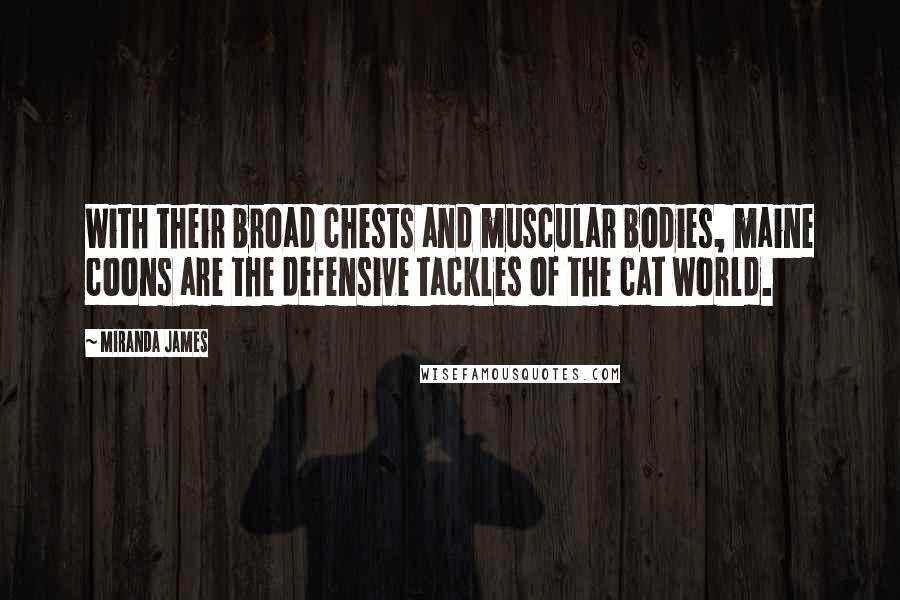 Miranda James Quotes: With their broad chests and muscular bodies, maine coons are the defensive tackles of the cat world.