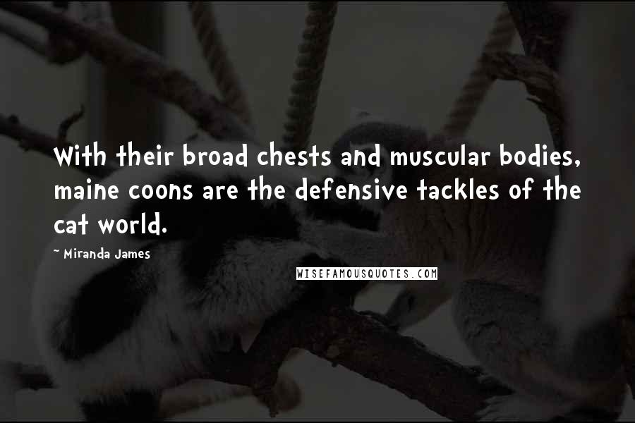 Miranda James Quotes: With their broad chests and muscular bodies, maine coons are the defensive tackles of the cat world.