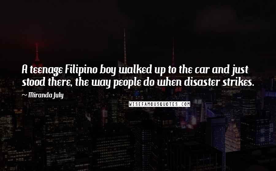 Miranda July Quotes: A teenage Filipino boy walked up to the car and just stood there, the way people do when disaster strikes.