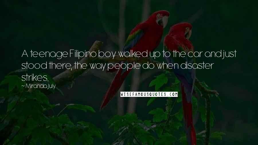 Miranda July Quotes: A teenage Filipino boy walked up to the car and just stood there, the way people do when disaster strikes.