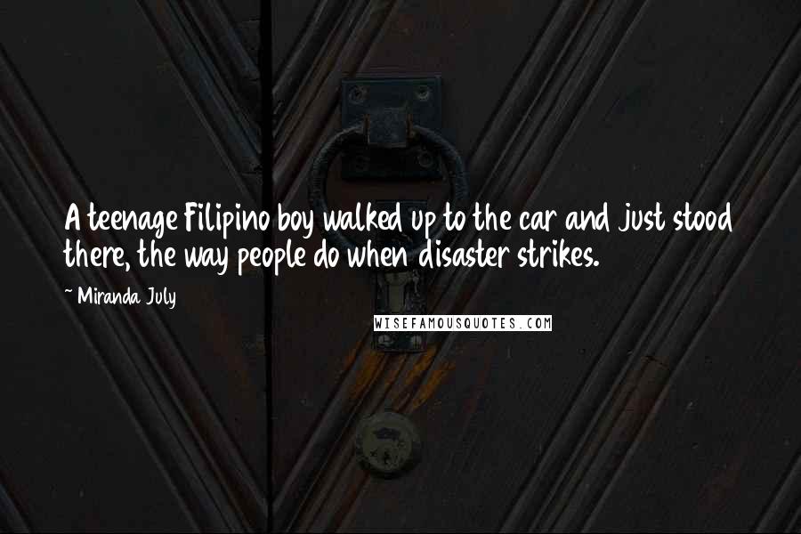 Miranda July Quotes: A teenage Filipino boy walked up to the car and just stood there, the way people do when disaster strikes.