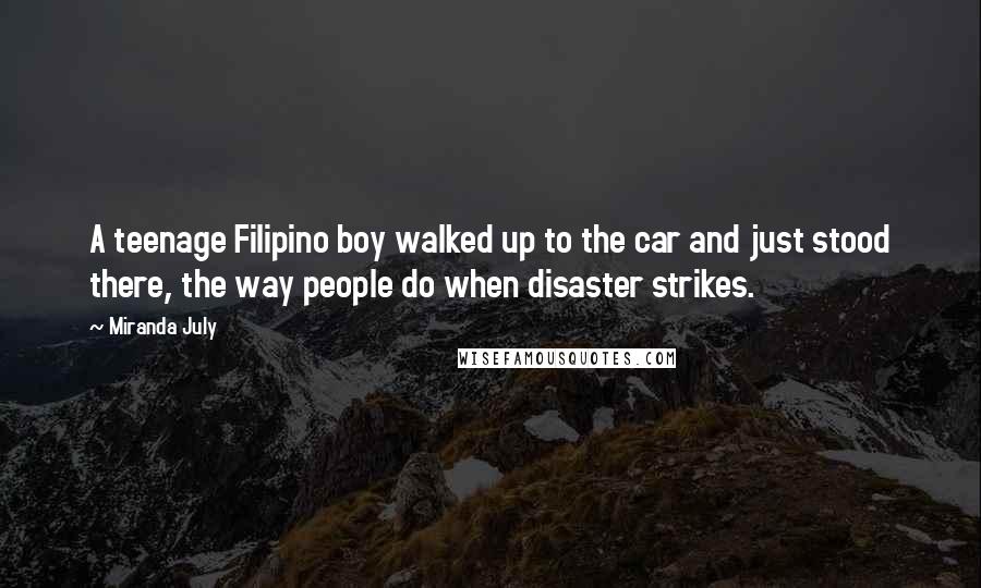 Miranda July Quotes: A teenage Filipino boy walked up to the car and just stood there, the way people do when disaster strikes.