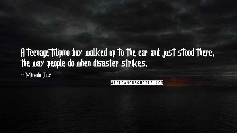 Miranda July Quotes: A teenage Filipino boy walked up to the car and just stood there, the way people do when disaster strikes.