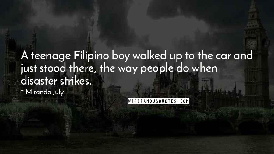 Miranda July Quotes: A teenage Filipino boy walked up to the car and just stood there, the way people do when disaster strikes.