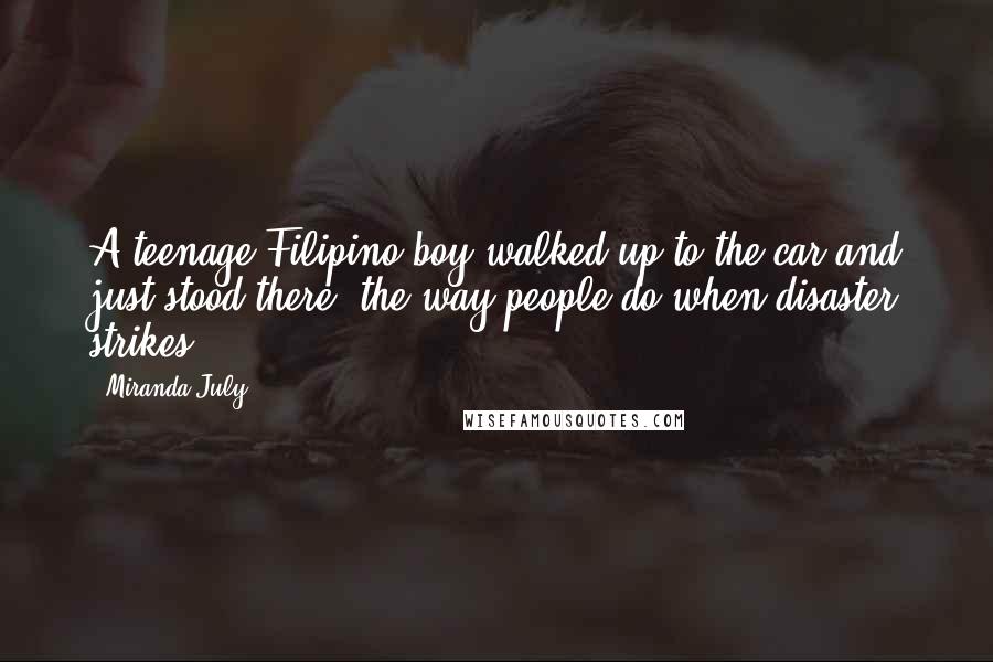 Miranda July Quotes: A teenage Filipino boy walked up to the car and just stood there, the way people do when disaster strikes.