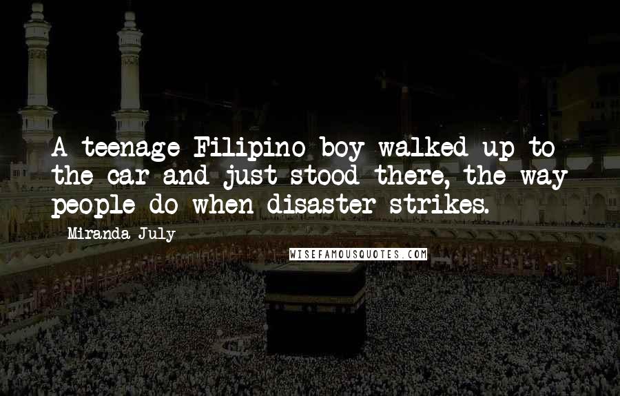 Miranda July Quotes: A teenage Filipino boy walked up to the car and just stood there, the way people do when disaster strikes.