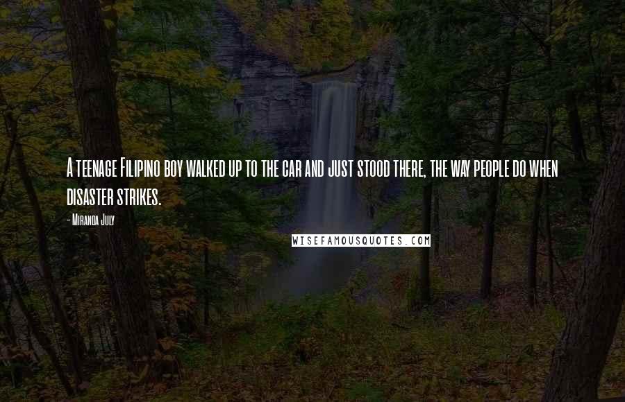 Miranda July Quotes: A teenage Filipino boy walked up to the car and just stood there, the way people do when disaster strikes.