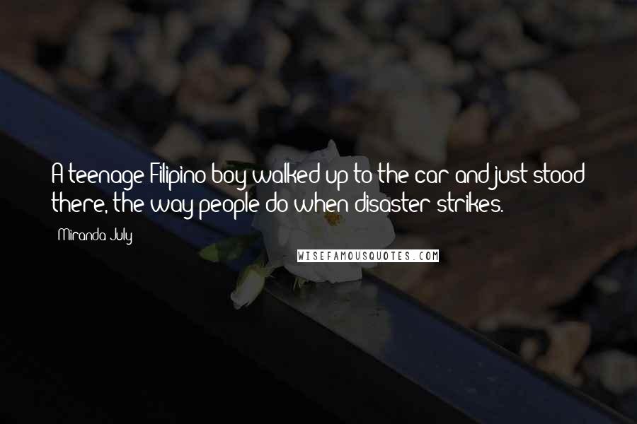 Miranda July Quotes: A teenage Filipino boy walked up to the car and just stood there, the way people do when disaster strikes.