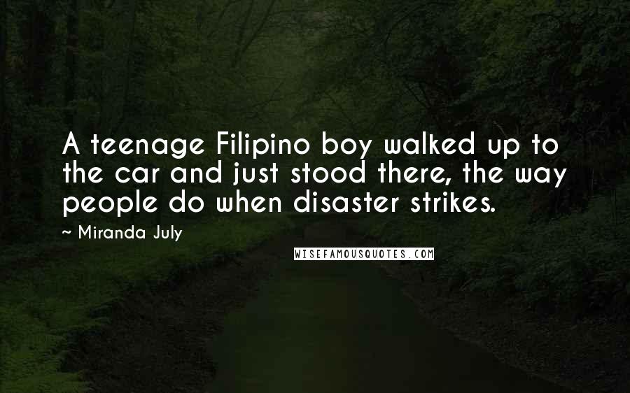 Miranda July Quotes: A teenage Filipino boy walked up to the car and just stood there, the way people do when disaster strikes.