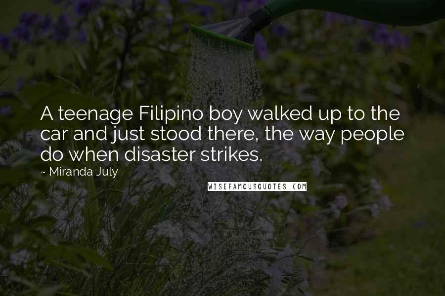 Miranda July Quotes: A teenage Filipino boy walked up to the car and just stood there, the way people do when disaster strikes.