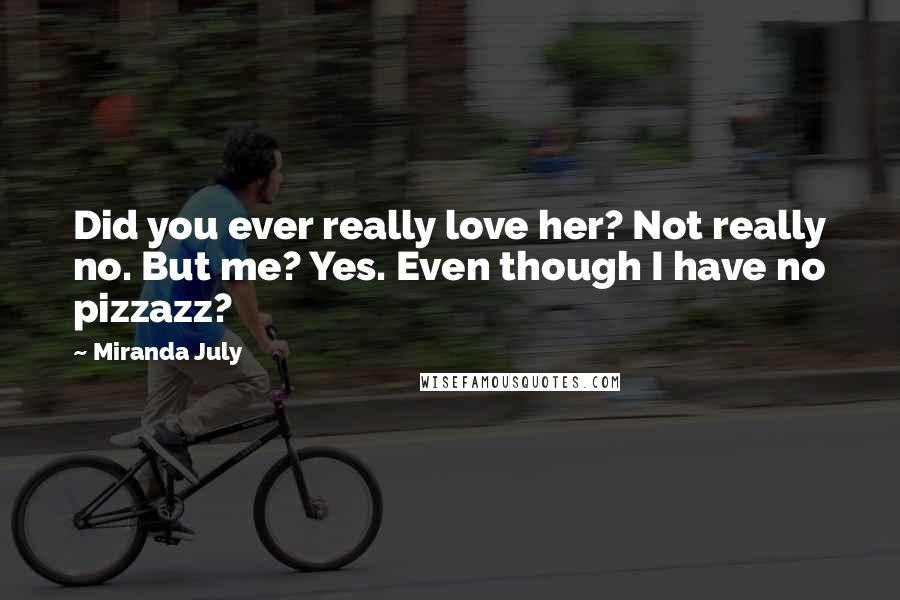 Miranda July Quotes: Did you ever really love her? Not really no. But me? Yes. Even though I have no pizzazz?