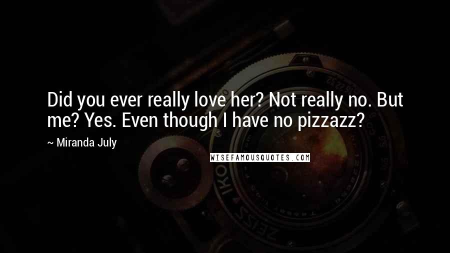 Miranda July Quotes: Did you ever really love her? Not really no. But me? Yes. Even though I have no pizzazz?