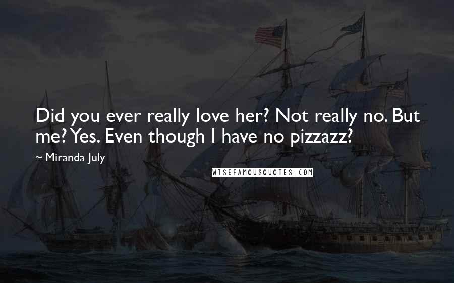 Miranda July Quotes: Did you ever really love her? Not really no. But me? Yes. Even though I have no pizzazz?