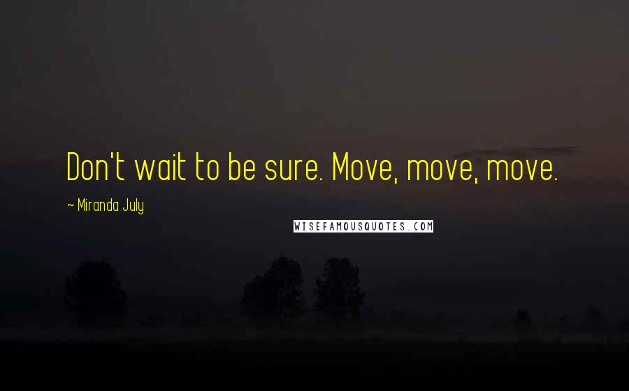 Miranda July Quotes: Don't wait to be sure. Move, move, move.