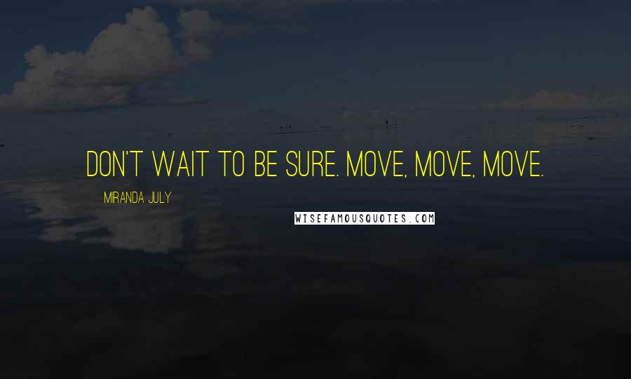 Miranda July Quotes: Don't wait to be sure. Move, move, move.