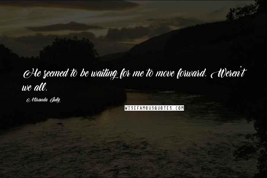 Miranda July Quotes: He seemed to be waiting for me to move forward. Weren't we all.