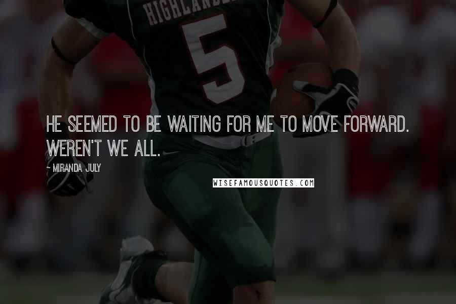 Miranda July Quotes: He seemed to be waiting for me to move forward. Weren't we all.