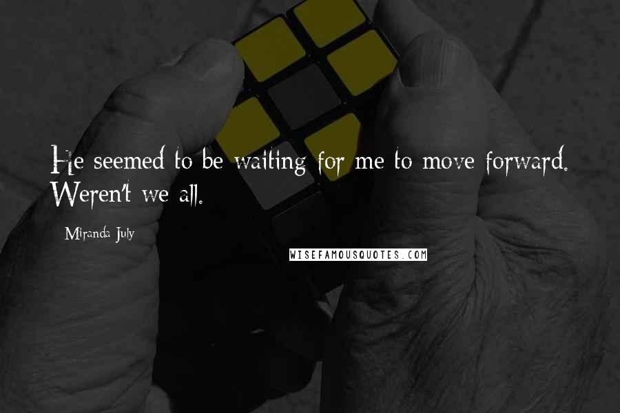 Miranda July Quotes: He seemed to be waiting for me to move forward. Weren't we all.