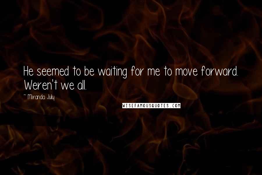 Miranda July Quotes: He seemed to be waiting for me to move forward. Weren't we all.