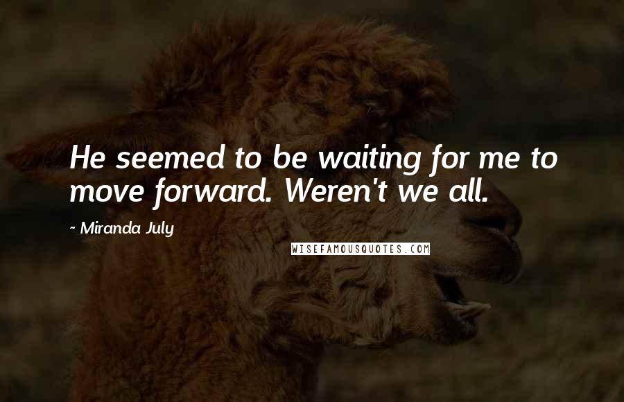 Miranda July Quotes: He seemed to be waiting for me to move forward. Weren't we all.