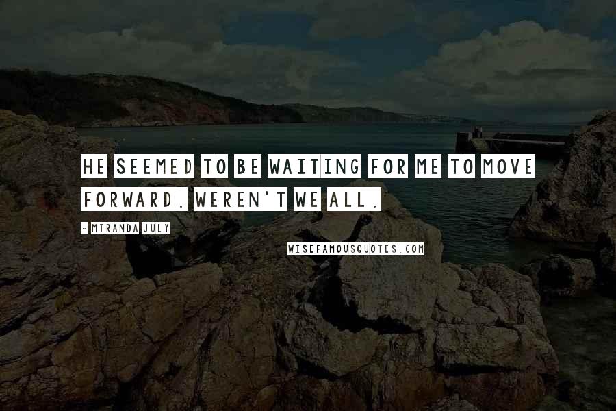 Miranda July Quotes: He seemed to be waiting for me to move forward. Weren't we all.