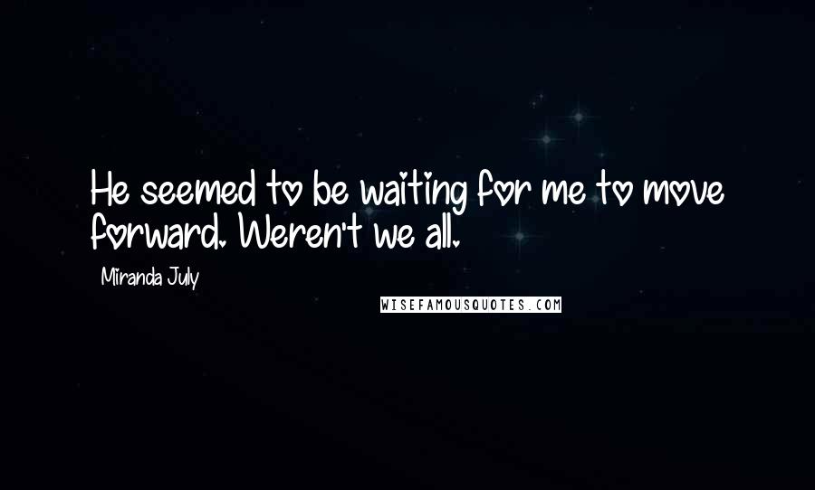 Miranda July Quotes: He seemed to be waiting for me to move forward. Weren't we all.
