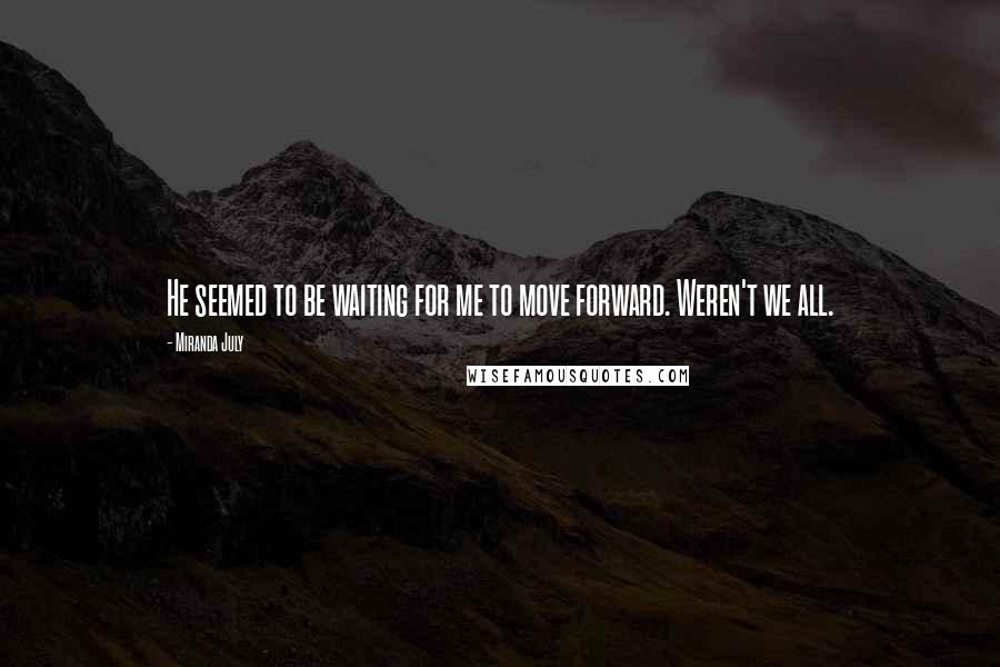 Miranda July Quotes: He seemed to be waiting for me to move forward. Weren't we all.