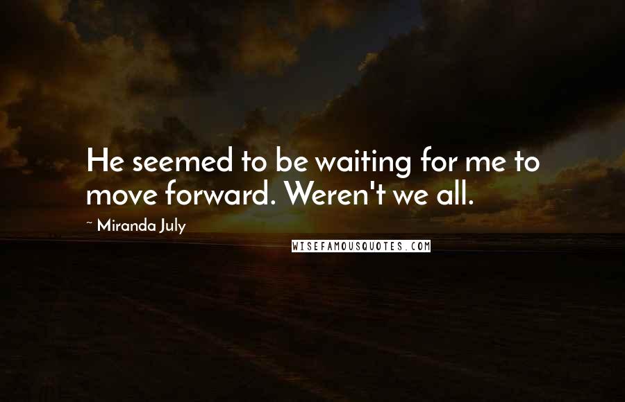 Miranda July Quotes: He seemed to be waiting for me to move forward. Weren't we all.