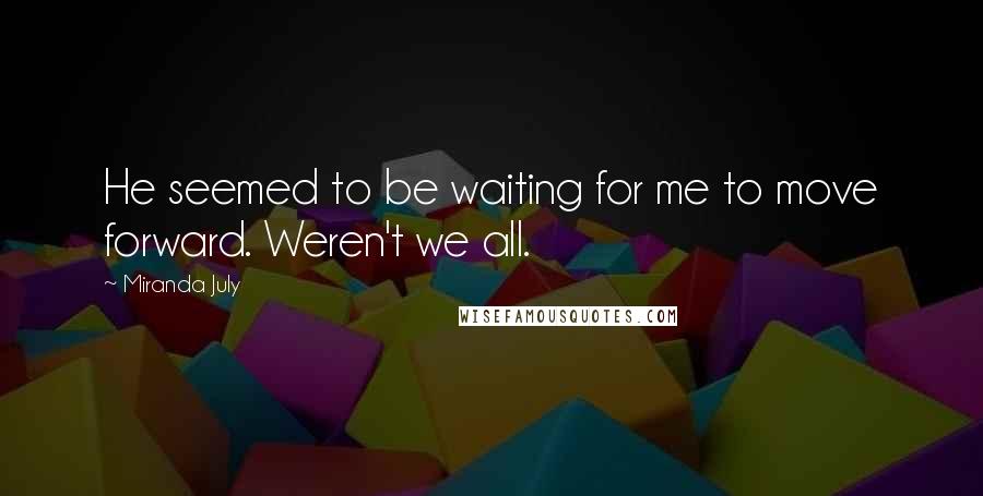 Miranda July Quotes: He seemed to be waiting for me to move forward. Weren't we all.