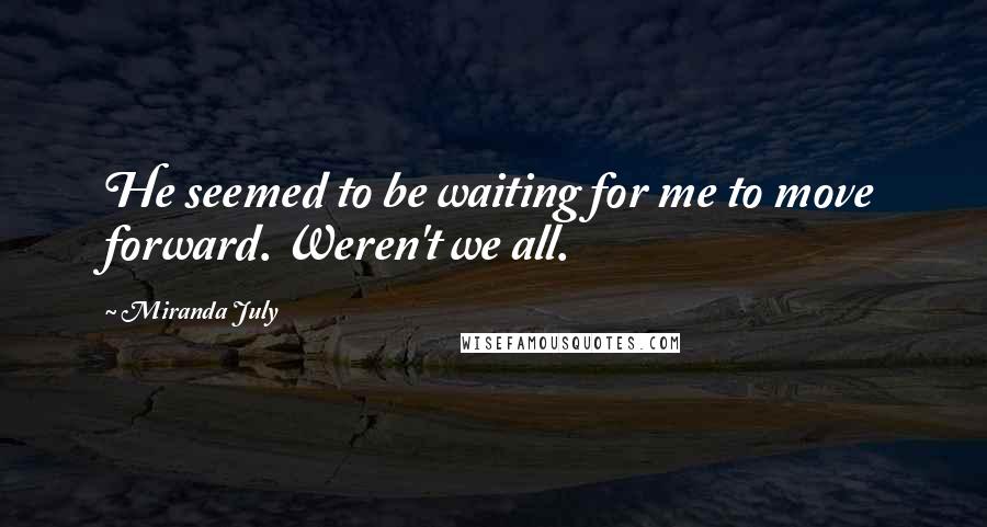 Miranda July Quotes: He seemed to be waiting for me to move forward. Weren't we all.