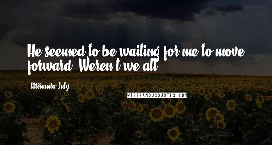 Miranda July Quotes: He seemed to be waiting for me to move forward. Weren't we all.