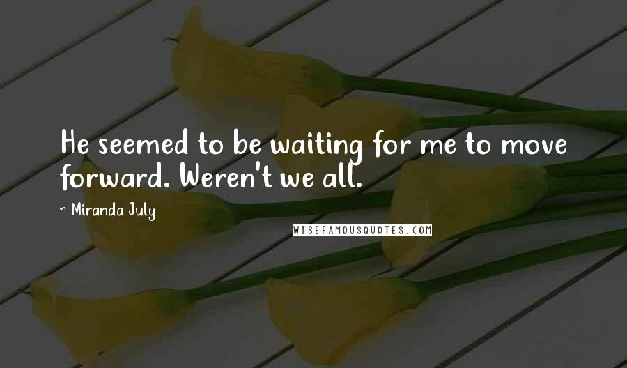 Miranda July Quotes: He seemed to be waiting for me to move forward. Weren't we all.