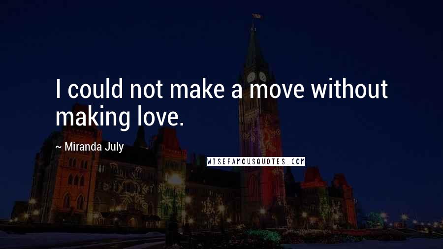 Miranda July Quotes: I could not make a move without making love.