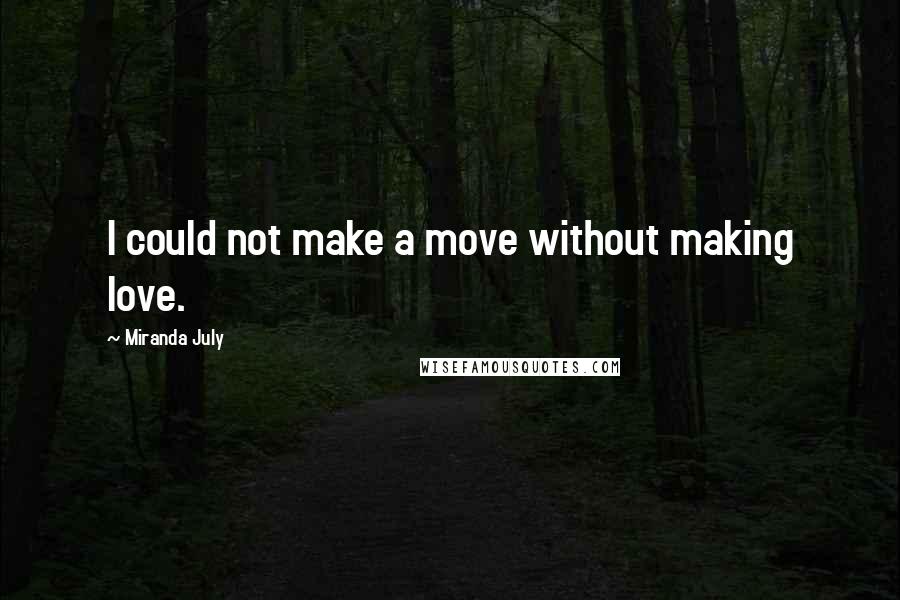 Miranda July Quotes: I could not make a move without making love.