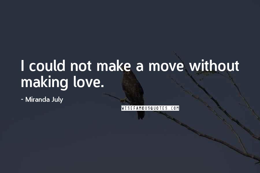 Miranda July Quotes: I could not make a move without making love.