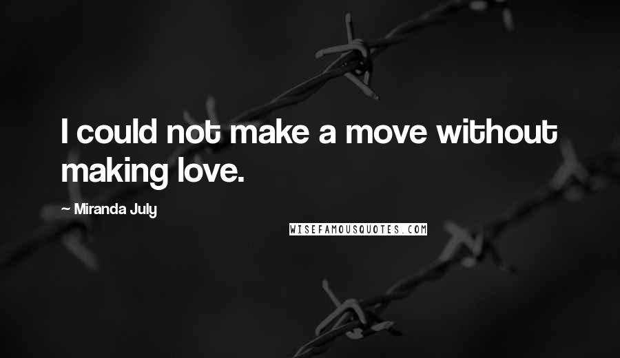 Miranda July Quotes: I could not make a move without making love.
