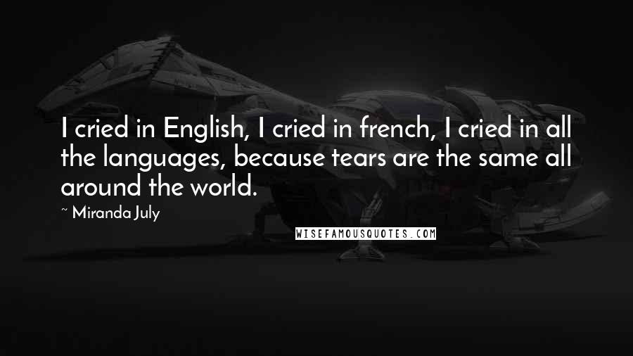 Miranda July Quotes: I cried in English, I cried in french, I cried in all the languages, because tears are the same all around the world.