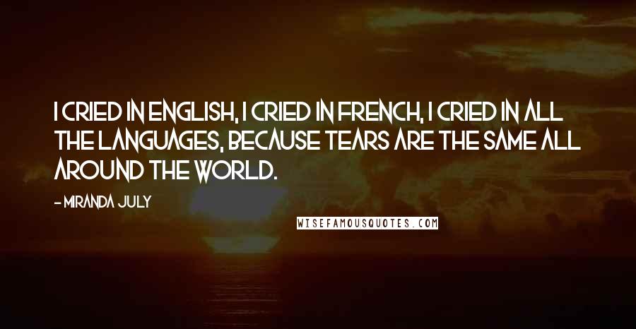 Miranda July Quotes: I cried in English, I cried in french, I cried in all the languages, because tears are the same all around the world.