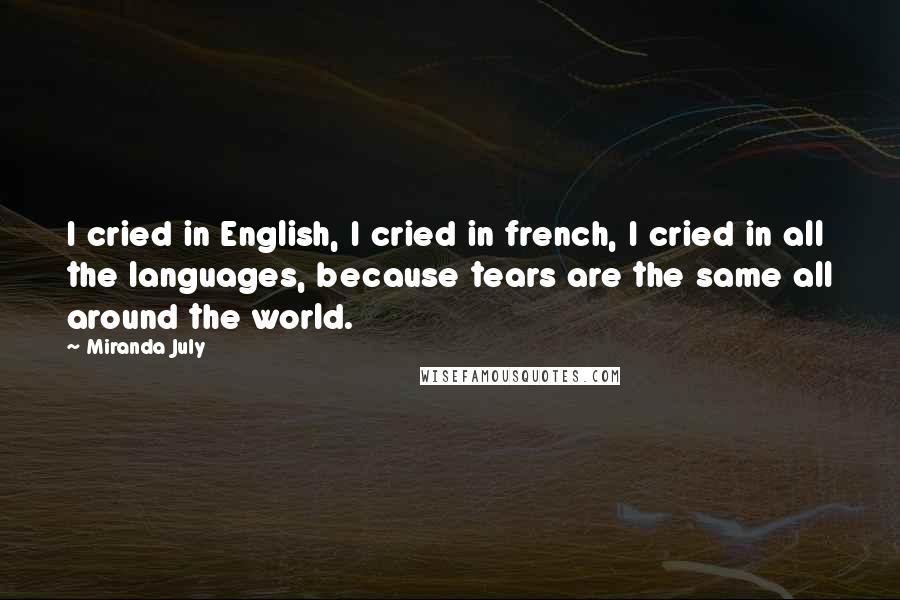 Miranda July Quotes: I cried in English, I cried in french, I cried in all the languages, because tears are the same all around the world.