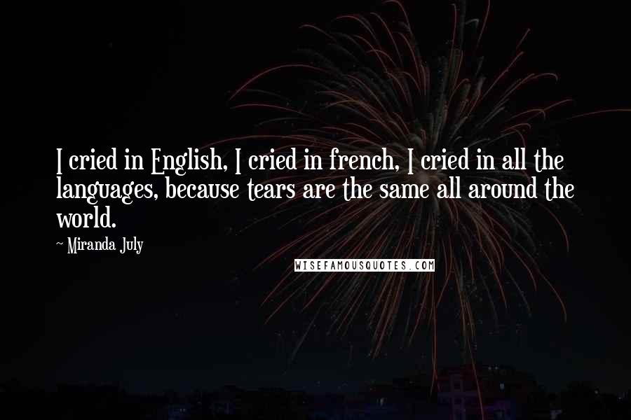 Miranda July Quotes: I cried in English, I cried in french, I cried in all the languages, because tears are the same all around the world.