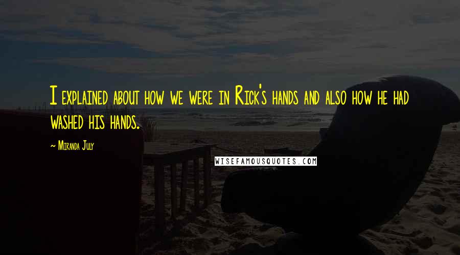 Miranda July Quotes: I explained about how we were in Rick's hands and also how he had washed his hands.