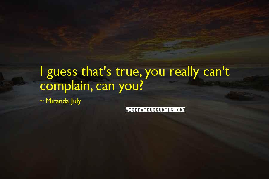 Miranda July Quotes: I guess that's true, you really can't complain, can you?
