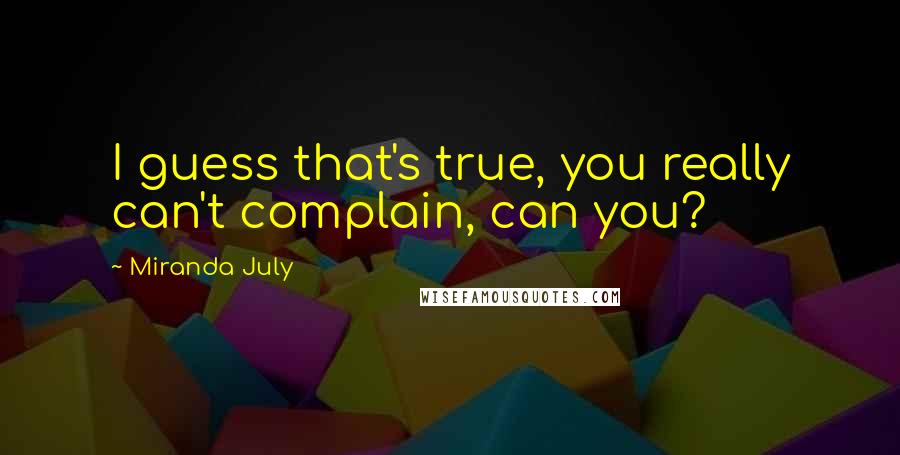 Miranda July Quotes: I guess that's true, you really can't complain, can you?