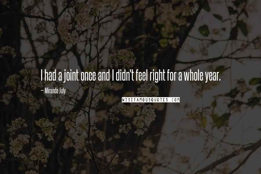 Miranda July Quotes: I had a joint once and I didn't feel right for a whole year.