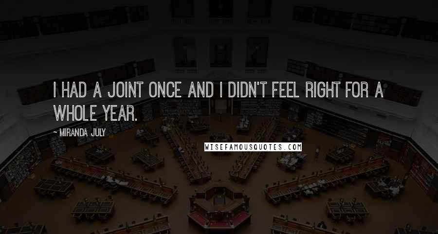 Miranda July Quotes: I had a joint once and I didn't feel right for a whole year.